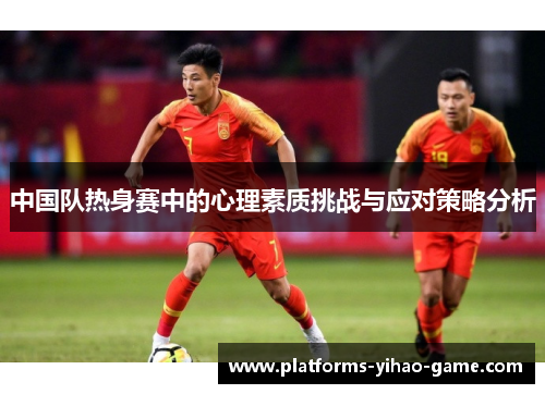 中国队热身赛中的心理素质挑战与应对策略分析