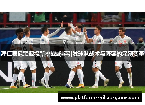 拜仁慕尼黑迎接新挑战或将引发球队战术与阵容的深刻变革