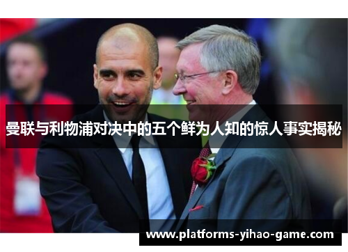 曼联与利物浦对决中的五个鲜为人知的惊人事实揭秘