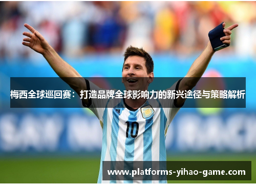 梅西全球巡回赛：打造品牌全球影响力的新兴途径与策略解析