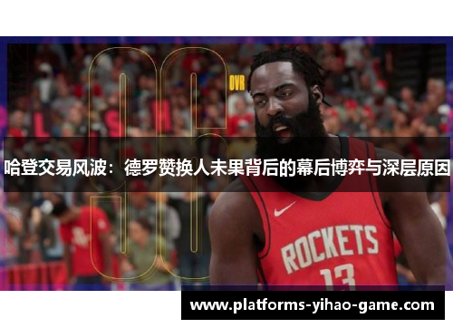 哈登交易风波：德罗赞换人未果背后的幕后博弈与深层原因