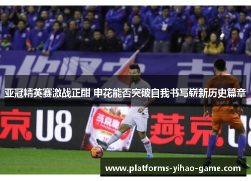 亚冠精英赛激战正酣 申花能否突破自我书写崭新历史篇章