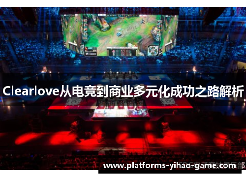 Clearlove从电竞到商业多元化成功之路解析