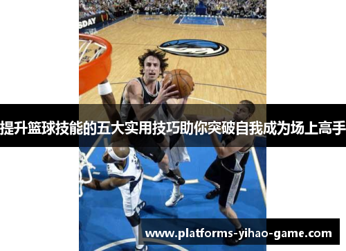 提升篮球技能的五大实用技巧助你突破自我成为场上高手