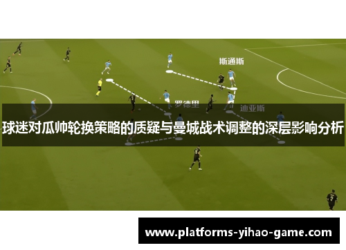 球迷对瓜帅轮换策略的质疑与曼城战术调整的深层影响分析