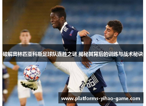 破解奥林匹亚科斯足球队连胜之谜 揭秘其背后的训练与战术秘诀