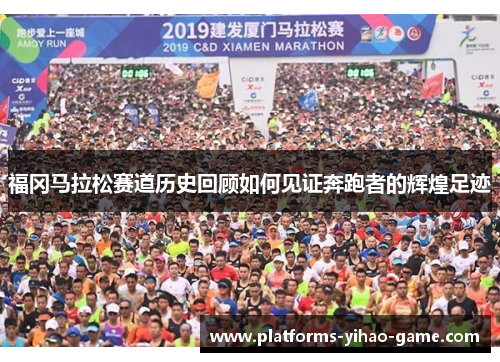 福冈马拉松赛道历史回顾如何见证奔跑者的辉煌足迹