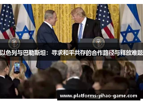 以色列与巴勒斯坦：寻求和平共存的合作路径与释放难题