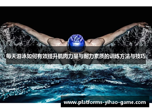 每天游泳如何有效提升肌肉力量与耐力素质的训练方法与技巧