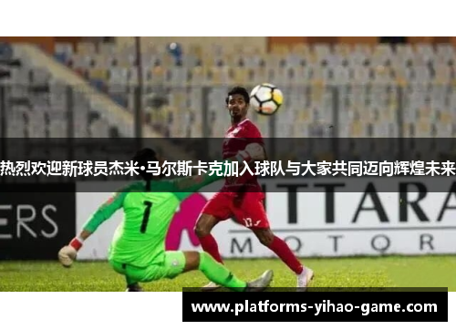 热烈欢迎新球员杰米·马尔斯卡克加入球队与大家共同迈向辉煌未来