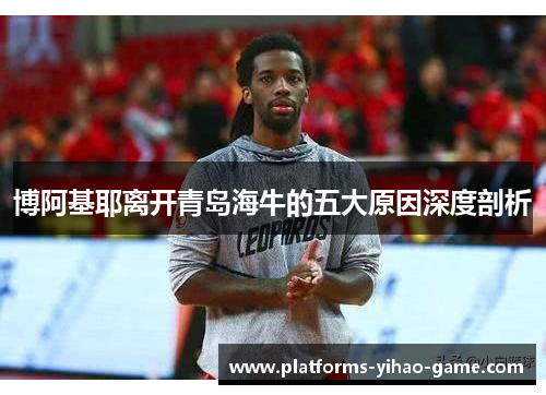 博阿基耶离开青岛海牛的五大原因深度剖析