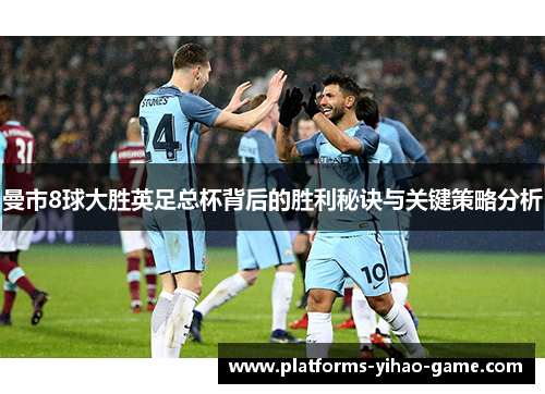 曼市8球大胜英足总杯背后的胜利秘诀与关键策略分析