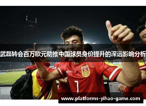 武磊转会百万欧元助推中国球员身价提升的深远影响分析