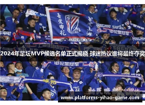 2024年足坛MVP候选名单正式揭晓 球迷热议谁将最终夺奖