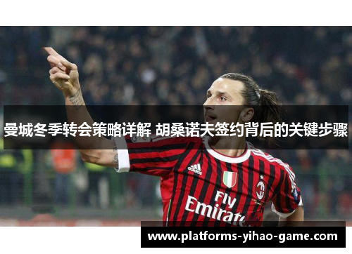 曼城冬季转会策略详解 胡桑诺夫签约背后的关键步骤