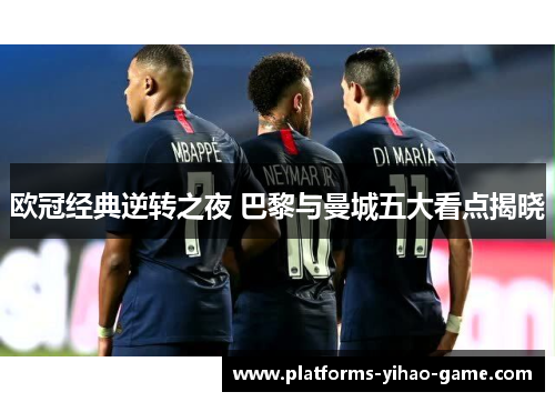 欧冠经典逆转之夜 巴黎与曼城五大看点揭晓