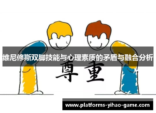 维尼修斯双脚技能与心理素质的矛盾与融合分析