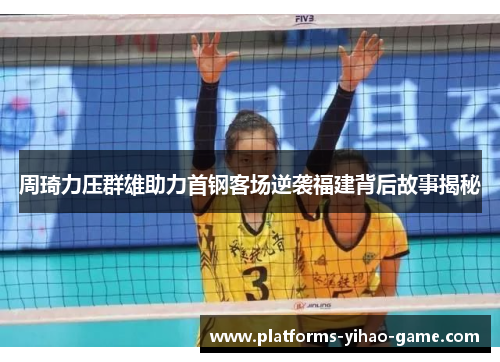 周琦力压群雄助力首钢客场逆袭福建背后故事揭秘