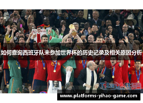 如何查询西班牙队未参加世界杯的历史记录及相关原因分析