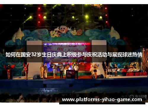 如何在国安32岁生日庆典上积极参与庆祝活动与展现球迷热情