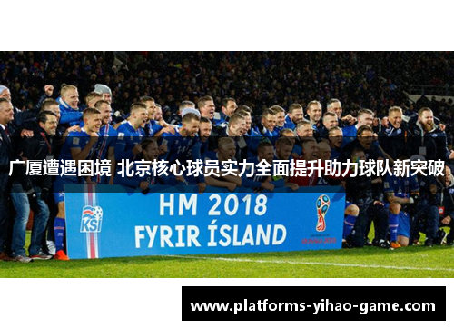广厦遭遇困境 北京核心球员实力全面提升助力球队新突破