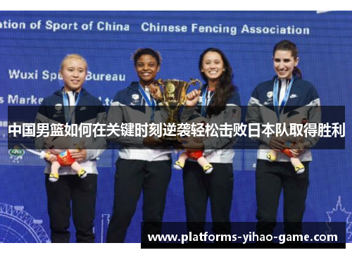 中国男篮如何在关键时刻逆袭轻松击败日本队取得胜利