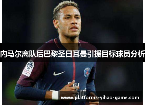 内马尔离队后巴黎圣日耳曼引援目标球员分析