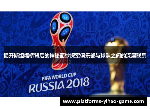 揭开斯坦福桥背后的神秘面纱探索俱乐部与球队之间的深层联系
