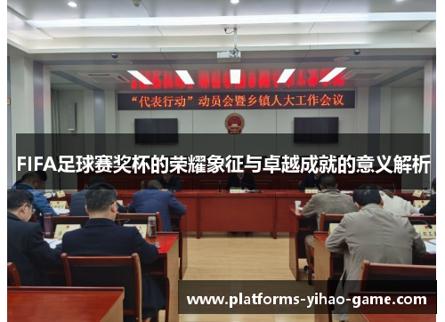 FIFA足球赛奖杯的荣耀象征与卓越成就的意义解析