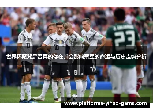 世界杯魔咒是否真的存在并会影响冠军的命运与历史走势分析