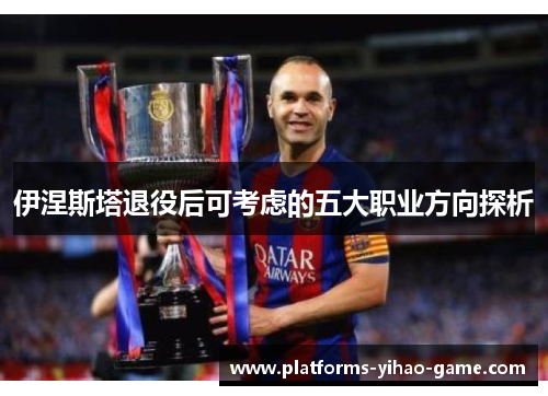 伊涅斯塔退役后可考虑的五大职业方向探析