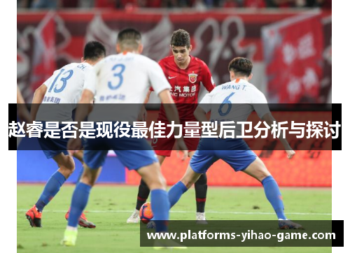 赵睿是否是现役最佳力量型后卫分析与探讨