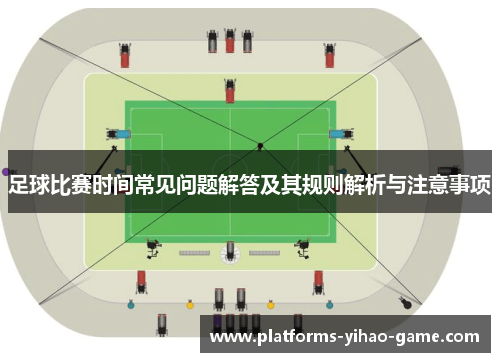 足球比赛时间常见问题解答及其规则解析与注意事项