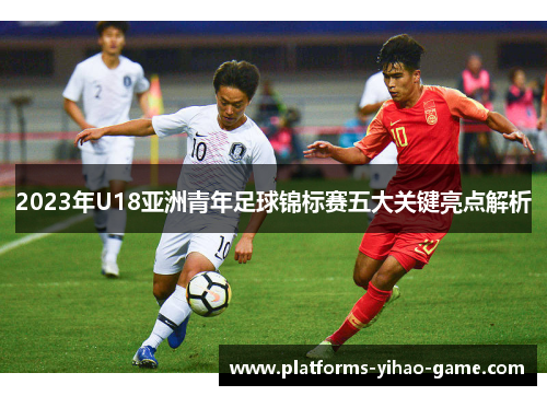 2023年U18亚洲青年足球锦标赛五大关键亮点解析