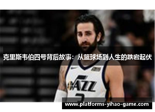 克里斯韦伯四号背后故事：从篮球场到人生的跌宕起伏