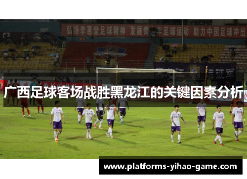 广西足球客场战胜黑龙江的关键因素分析