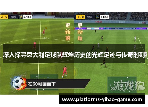 深入探寻意大利足球队辉煌历史的光辉足迹与传奇时刻