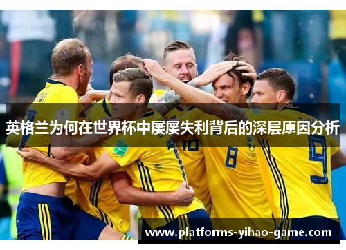 英格兰为何在世界杯中屡屡失利背后的深层原因分析