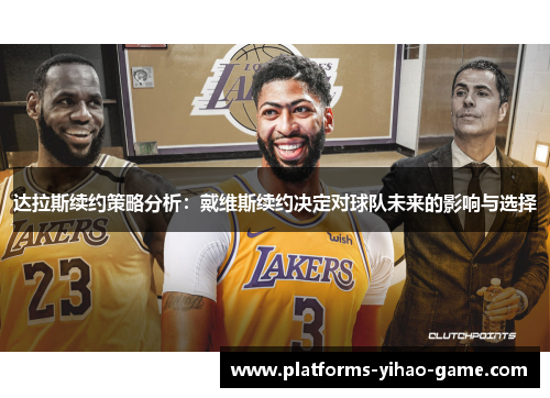 达拉斯续约策略分析：戴维斯续约决定对球队未来的影响与选择