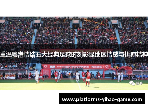 重温粤港情结五大经典足球时刻彰显地区情感与拼搏精神