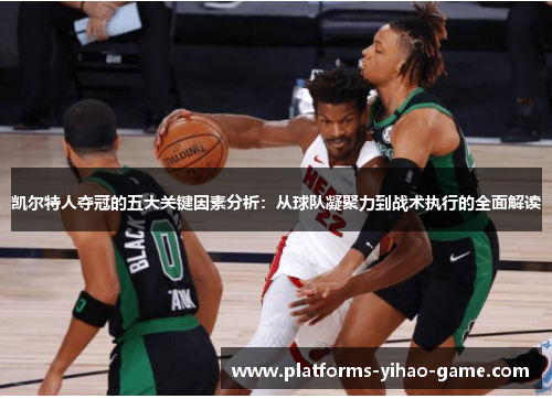 凯尔特人夺冠的五大关键因素分析：从球队凝聚力到战术执行的全面解读