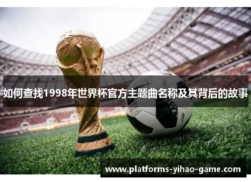 如何查找1998年世界杯官方主题曲名称及其背后的故事