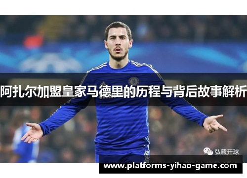 阿扎尔加盟皇家马德里的历程与背后故事解析