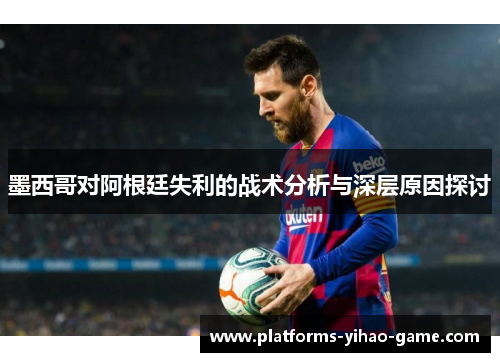 墨西哥对阿根廷失利的战术分析与深层原因探讨