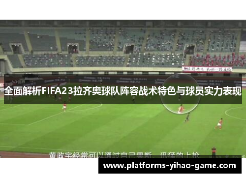 全面解析FIFA23拉齐奥球队阵容战术特色与球员实力表现