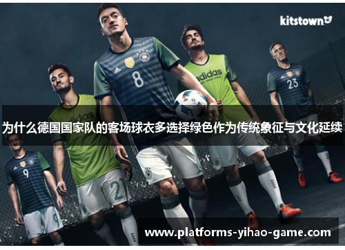 为什么德国国家队的客场球衣多选择绿色作为传统象征与文化延续