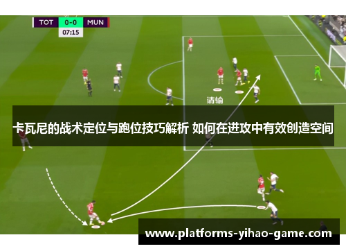 卡瓦尼的战术定位与跑位技巧解析 如何在进攻中有效创造空间