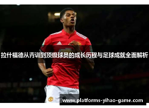 拉什福德从青训到顶级球员的成长历程与足球成就全面解析