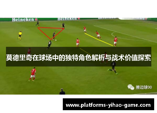 莫德里奇在球场中的独特角色解析与战术价值探索