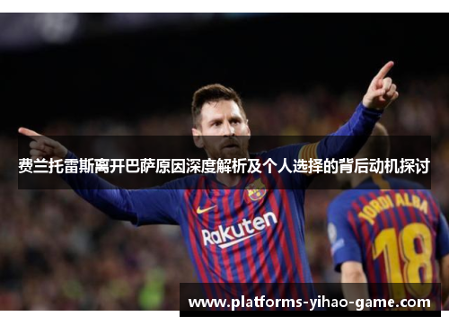 费兰托雷斯离开巴萨原因深度解析及个人选择的背后动机探讨